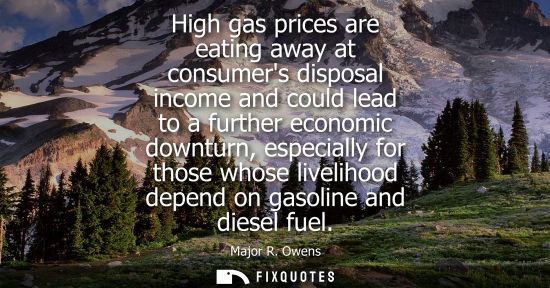 Small: High gas prices are eating away at consumers disposal income and could lead to a further economic downt