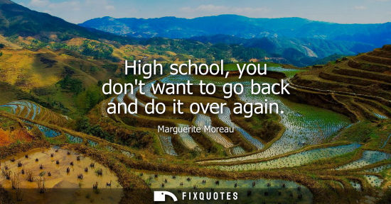 Small: High school, you dont want to go back and do it over again