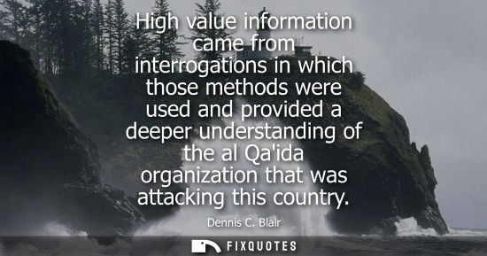 Small: High value information came from interrogations in which those methods were used and provided a deeper 