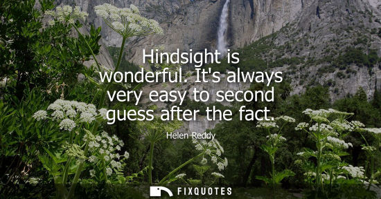 Small: Hindsight is wonderful. Its always very easy to second guess after the fact