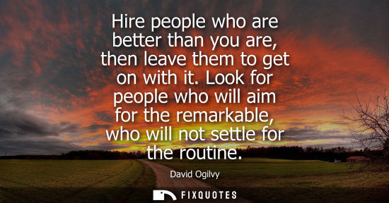 Small: Hire people who are better than you are, then leave them to get on with it. Look for people who will ai