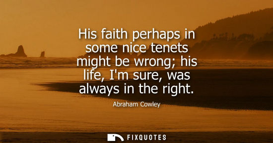 Small: His faith perhaps in some nice tenets might be wrong his life, Im sure, was always in the right
