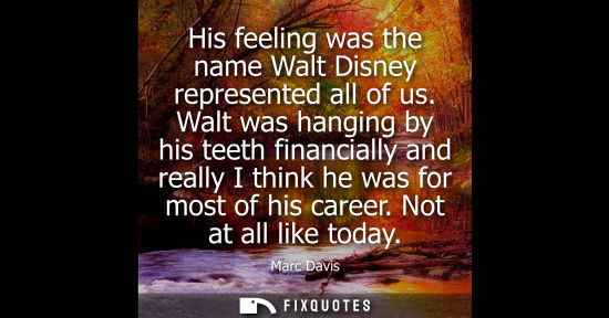 Small: His feeling was the name Walt Disney represented all of us. Walt was hanging by his teeth financially a
