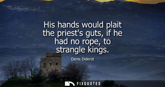 Small: His hands would plait the priests guts, if he had no rope, to strangle kings