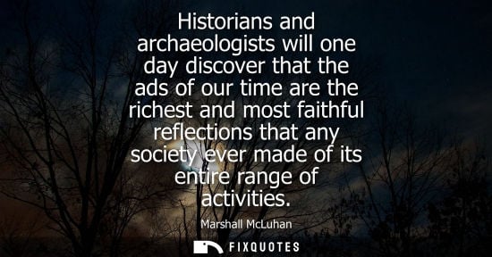 Small: Historians and archaeologists will one day discover that the ads of our time are the richest and most f