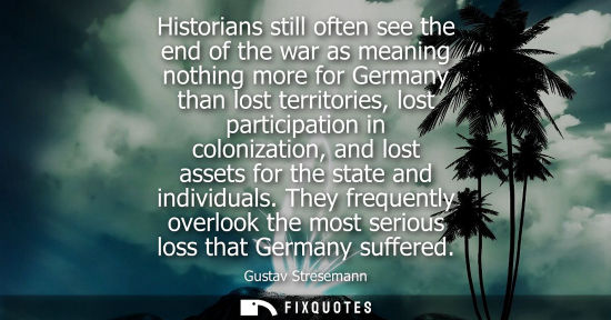 Small: Historians still often see the end of the war as meaning nothing more for Germany than lost territories