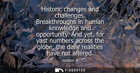 Small: Historic changes and challenges. Breakthroughs in human knowledge and opportunity. And yet, for vast numbers a