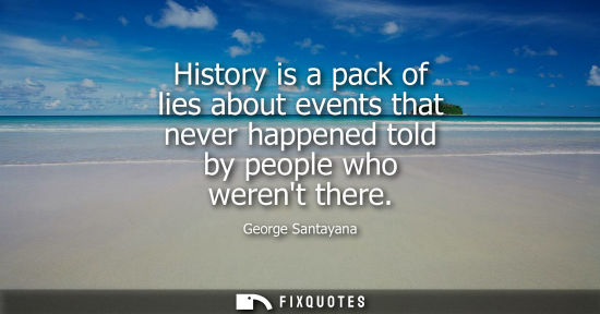 Small: History is a pack of lies about events that never happened told by people who werent there