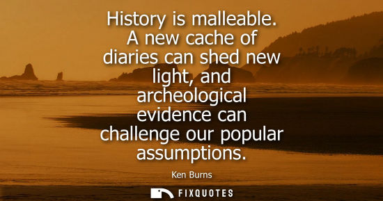 Small: History is malleable. A new cache of diaries can shed new light, and archeological evidence can challen