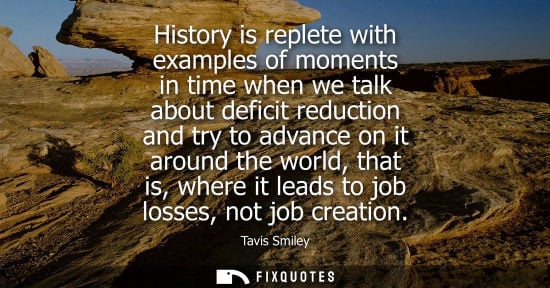 Small: History is replete with examples of moments in time when we talk about deficit reduction and try to adv
