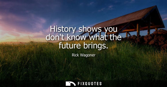 Small: History shows you dont know what the future brings