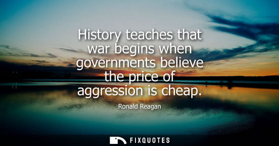 Small: History teaches that war begins when governments believe the price of aggression is cheap