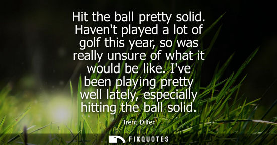 Small: Hit the ball pretty solid. Havent played a lot of golf this year, so was really unsure of what it would
