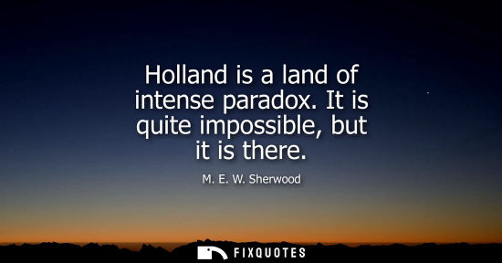 Small: Holland is a land of intense paradox. It is quite impossible, but it is there