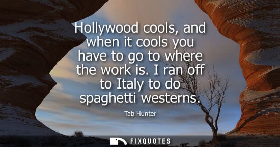 Small: Hollywood cools, and when it cools you have to go to where the work is. I ran off to Italy to do spaghe