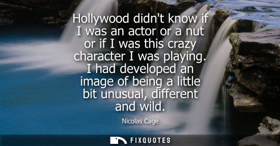 Small: Hollywood didnt know if I was an actor or a nut or if I was this crazy character I was playing. I had develope