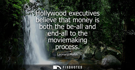 Small: Hollywood executives believe that money is both the be-all and end-all to the moviemaking process