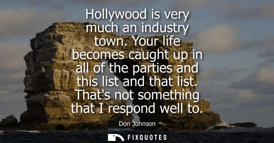 Small: Hollywood is very much an industry town. Your life becomes caught up in all of the parties and this lis