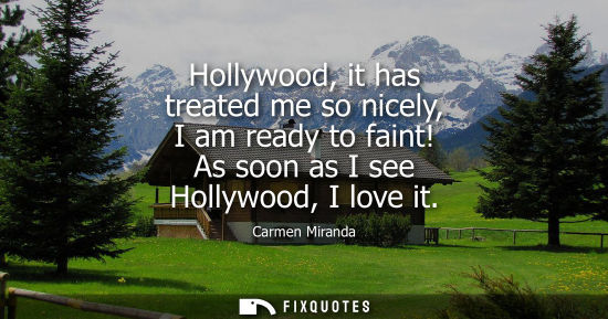 Small: Hollywood, it has treated me so nicely, I am ready to faint! As soon as I see Hollywood, I love it