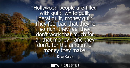 Small: Hollywood people are filled with guilt: white guilt, liberal guilt, money guilt. They feel bad that the