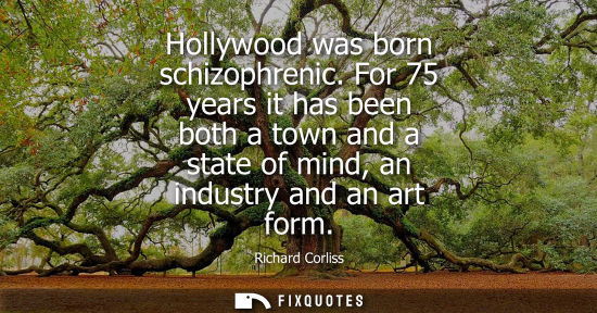 Small: Hollywood was born schizophrenic. For 75 years it has been both a town and a state of mind, an industry