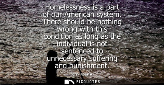 Small: Homelessness is a part of our American system. There should be nothing wrong with this condition as long as th