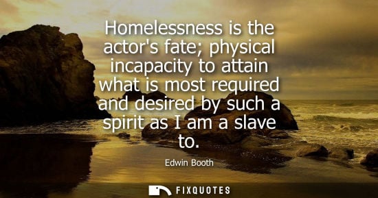 Small: Homelessness is the actors fate physical incapacity to attain what is most required and desired by such