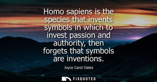 Small: Homo sapiens is the species that invents symbols in which to invest passion and authority, then forgets