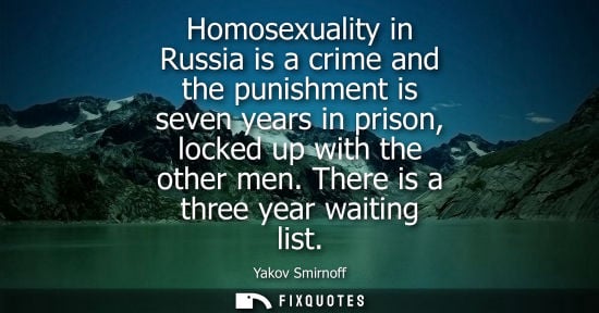 Small: Homosexuality in Russia is a crime and the punishment is seven years in prison, locked up with the othe