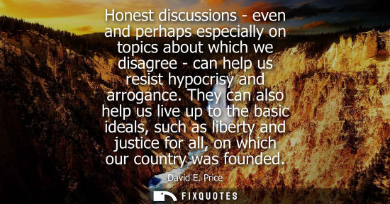 Small: Honest discussions - even and perhaps especially on topics about which we disagree - can help us resist hypocr