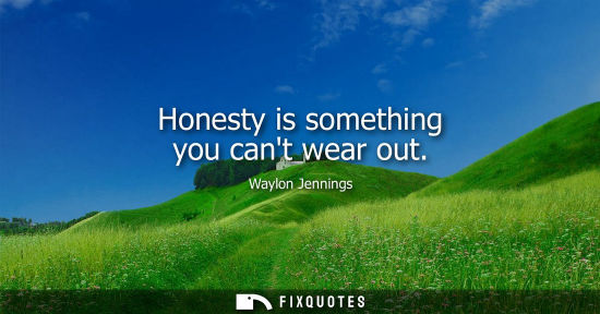 Small: Honesty is something you cant wear out