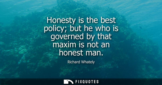 Small: Honesty is the best policy but he who is governed by that maxim is not an honest man