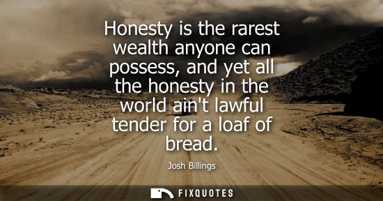 Small: Honesty is the rarest wealth anyone can possess, and yet all the honesty in the world aint lawful tende