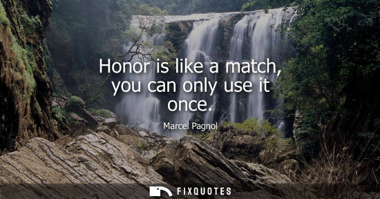 Small: Honor is like a match, you can only use it once