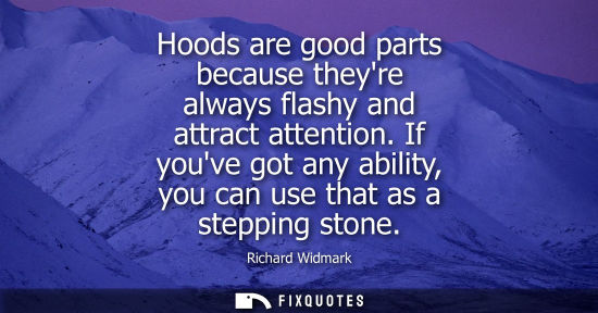Small: Hoods are good parts because theyre always flashy and attract attention. If youve got any ability, you 