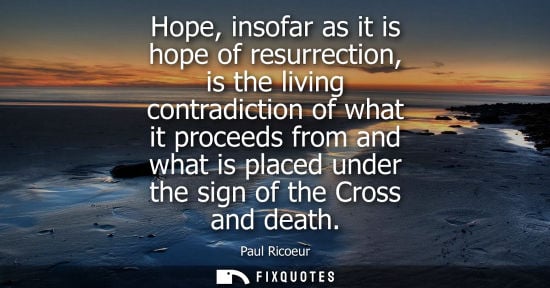Small: Hope, insofar as it is hope of resurrection, is the living contradiction of what it proceeds from and w