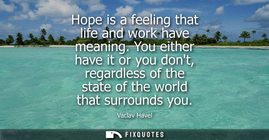 Small: Hope is a feeling that life and work have meaning. You either have it or you dont, regardless of the st