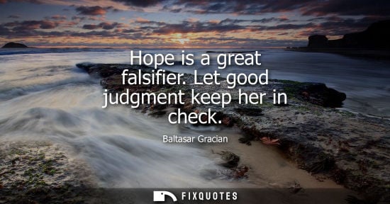 Small: Hope is a great falsifier. Let good judgment keep her in check
