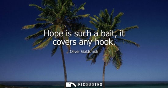 Small: Hope is such a bait, it covers any hook - Oliver Goldsmith