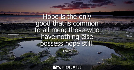 Small: Hope is the only good that is common to all men those who have nothing else possess hope still
