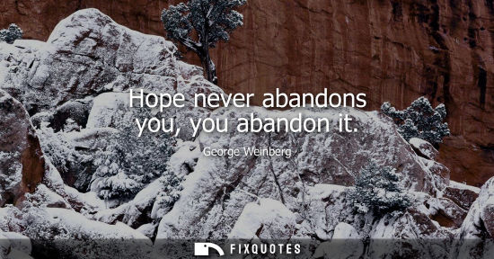 Small: Hope never abandons you, you abandon it