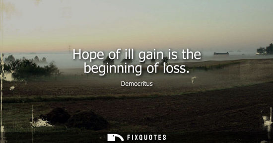 Small: Hope of ill gain is the beginning of loss