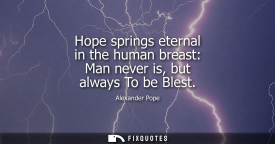 Small: Hope springs eternal in the human breast: Man never is, but always To be Blest