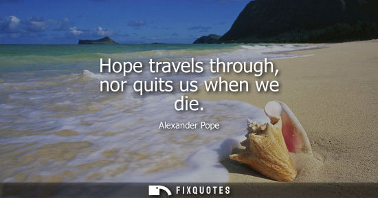 Small: Hope travels through, nor quits us when we die