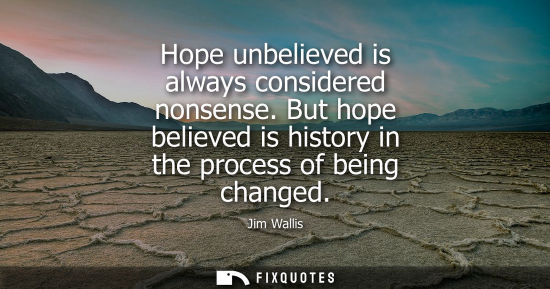 Small: Hope unbelieved is always considered nonsense. But hope believed is history in the process of being cha