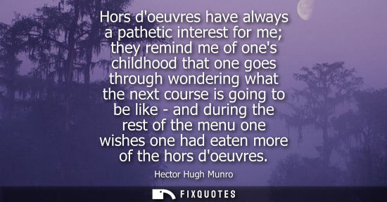 Small: Hors doeuvres have always a pathetic interest for me they remind me of ones childhood that one goes through wo