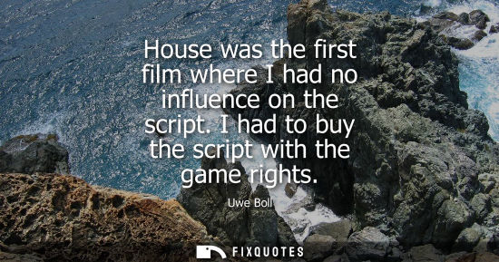 Small: House was the first film where I had no influence on the script. I had to buy the script with the game 