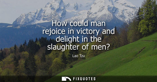 Small: How could man rejoice in victory and delight in the slaughter of men?