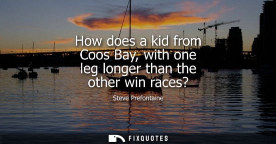 Small: How does a kid from Coos Bay, with one leg longer than the other win races?