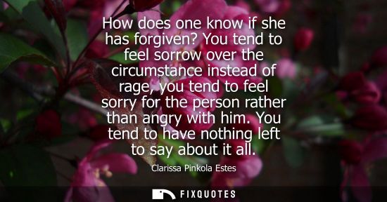 Small: How does one know if she has forgiven? You tend to feel sorrow over the circumstance instead of rage, y